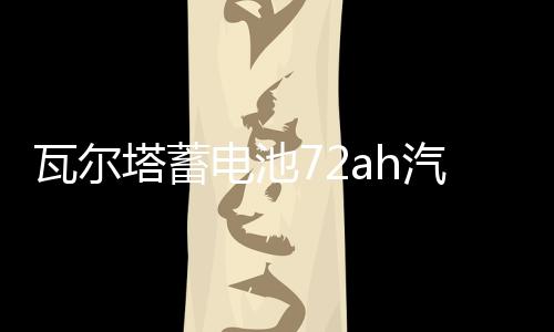 瓦尔塔蓄电池72ah汽车电瓶适配迈腾CC新君越标致508昊锐凯迪拉克