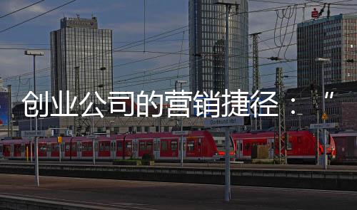 创业公司的营销捷径:“克隆”500强企业的营销套路