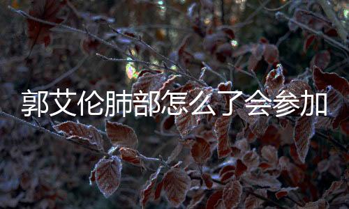 郭艾伦肺部怎么了会参加全明星周末吗 郭艾伦伤势情况