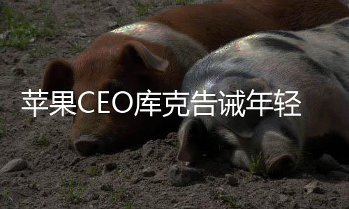 苹果CEO库克告诫年轻人： 只为钱工作 永远不会快乐