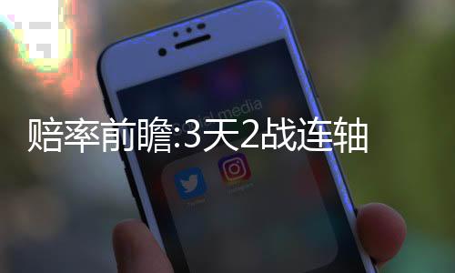 赔率前瞻:3天2战连轴转!热刺难报蓝军双杀之仇